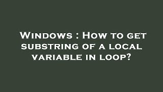 Windows : How to get substring of a local variable in loop?