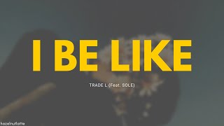 TRADE L - I BE LIKE (Feat. SOLE) (Lyrics) [HAN/ROM/ENG]