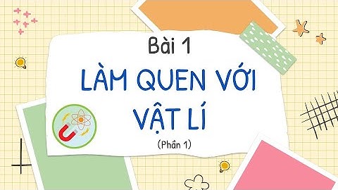 Bài 1: Làm quen với Vật lí (phần 1) - Vật lí lớp 10 (Kết nối tri thức với cuộc sống) - OLM.VN