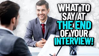 WHAT TO SAY AT THE END OF YOUR INTERVIEW! (Say THIS to get HIRED!)