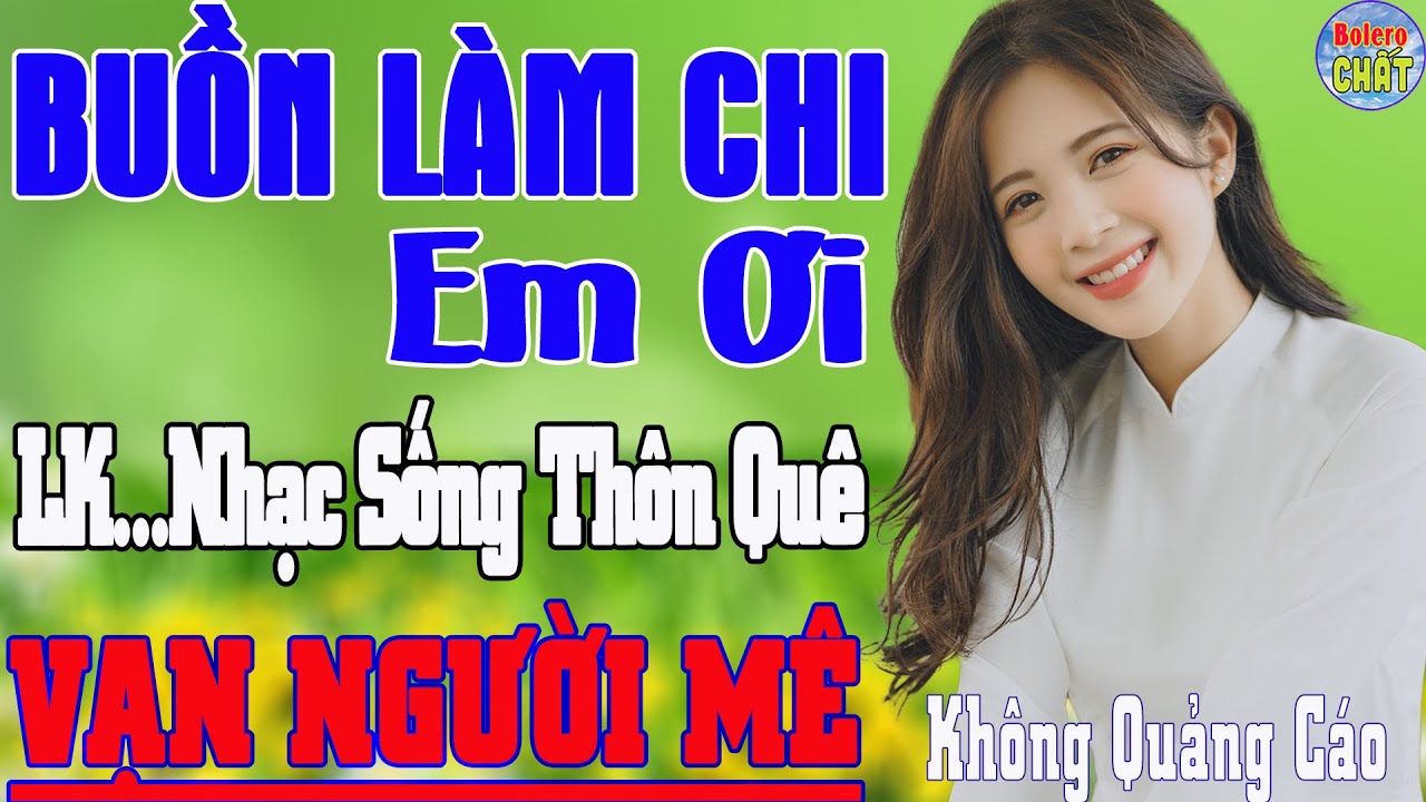 BUỒN LÀM CHI EM ƠI ➤LK NHẠC SỐNG THÔN QUÊ VẠN NGƯỜI MÊ TOÀN BÀI HAY - KHÔNG QUẢNG CÁO