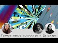 Генеративное искусство и Дата-арт. Наталья Киселева, Иван Дианов и Адам Арутюнов