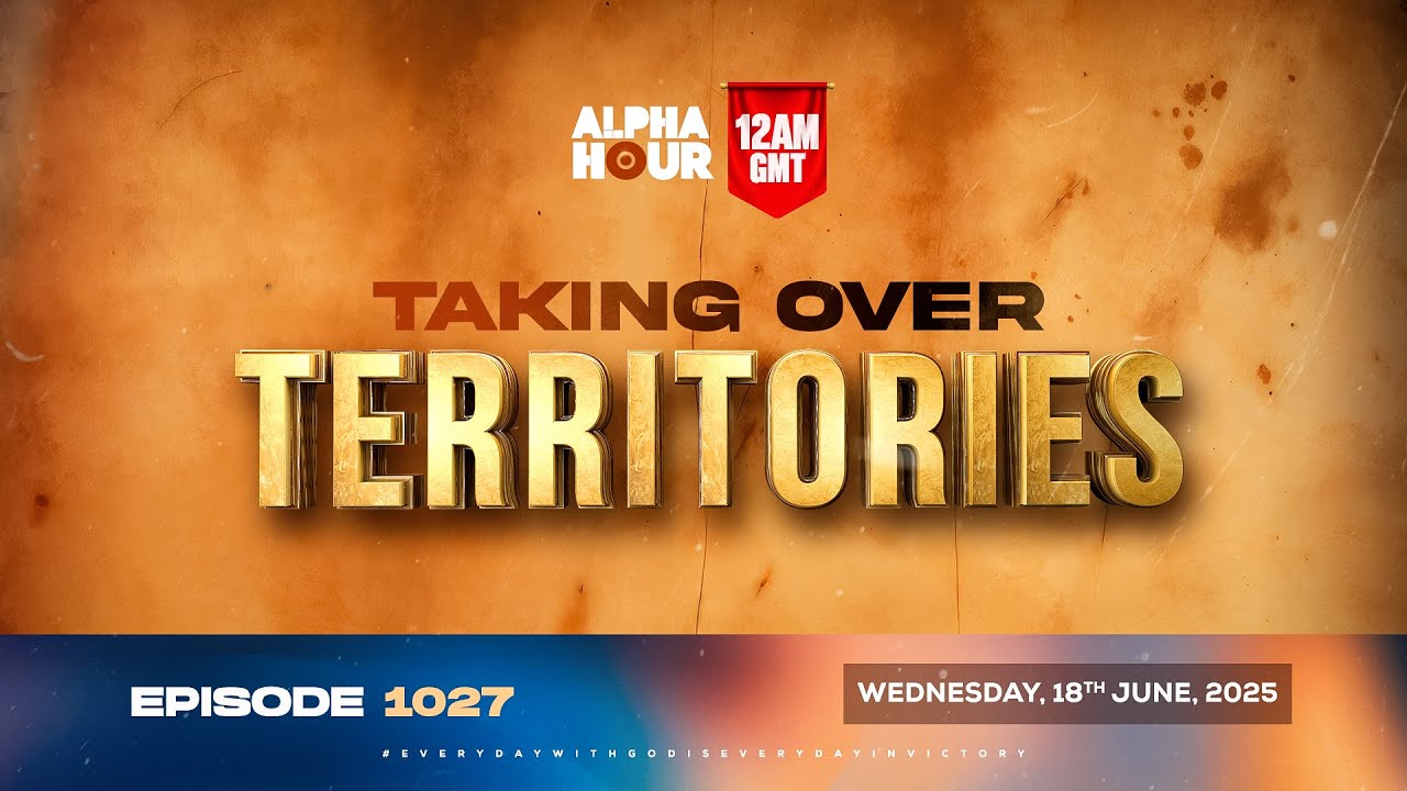 ALPHA HOUR EPISODE 1027 || TAKING OVER TERRITORIES || 18th JUNE,2025 ...