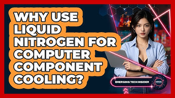 Why Use Liquid Nitrogen For Computer Component Cooling? - Emerging Tech Insider
