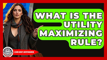 What Is The Utility Maximizing Rule? - Learn About Libertarianism