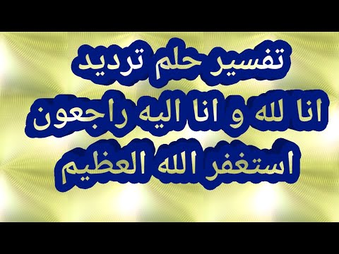 تفسير حلم رؤية ترديد قول انا لله وانا اليه راجعونا وترديد قول استغفر الله العظيم فى المنام