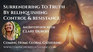 Clare Dubois - Surrendering To Truth by Relinquishing Control and Resistance - Coming Home Gathering