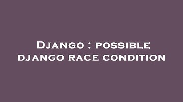 Django : possible django race condition