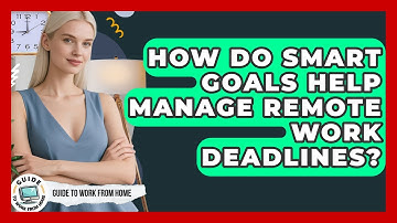 How Do SMART Goals Help Manage Remote Work Deadlines? - Guide To Work From Home