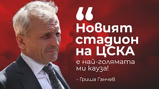 Гриша Ганчев: Новият стадион на ЦСКА е най-голямата ми кауза!