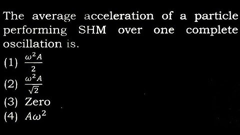 TS 4 Q23The average acceleration of a particle performing SHM over one complete oscillation is. (1)