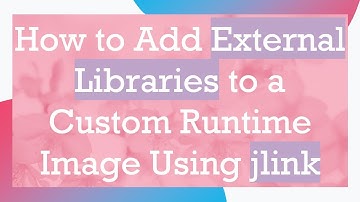How to Add External Libraries to a Custom Runtime Image Using jlink
