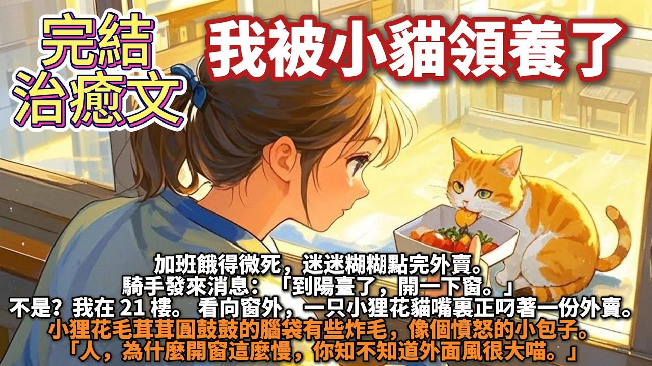 完結溫馨腦洞治癒文：我被小貓領養了。加班餓得微死，迷迷糊糊點完外賣。騎手發來消息：「到陽臺了，開一下窗。」 不是？我在 21 樓。 看向窗外，一只小狸花貓嘴裏正叼著一份外賣：「人，為什麼開窗這麼慢」