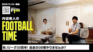 J30周年、OB戦やりません？｜内田篤人のFOOTBALL TIME #127｜未公開トーク｜2023