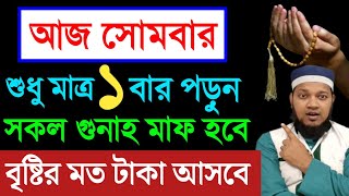 আজ সোমবার দিন ১ বার পড়ুন। ১/ কবিরা গুনাহ মাফ হবে । ২/ বৃষ্টির মত রিজিক আসবে। ৩/ মনের আশা পূরন |