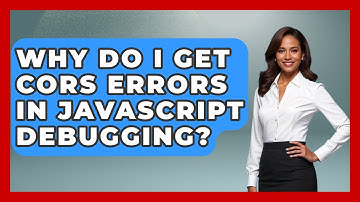 Why Do I Get CORS Errors In JavaScript Debugging? - Learn To Troubleshoot