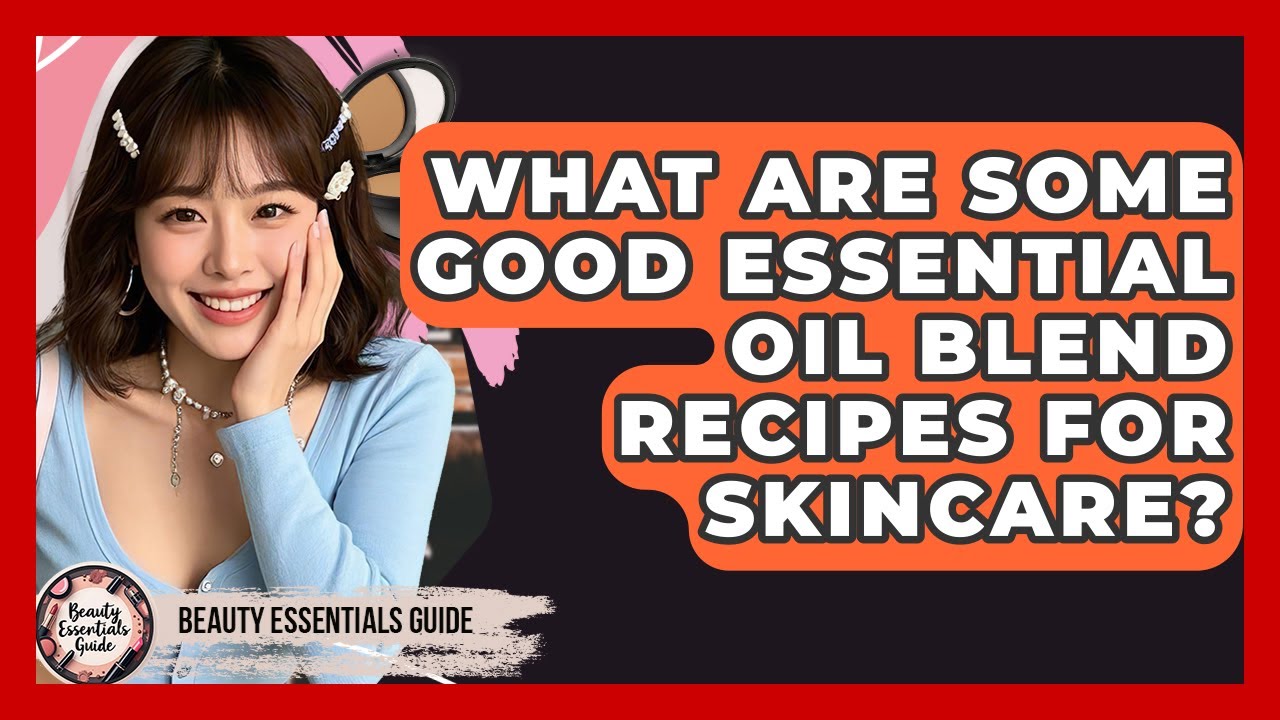 What Are Some Good Essential Oil Blend Recipes For Skincare? - Beauty Essentials Guide