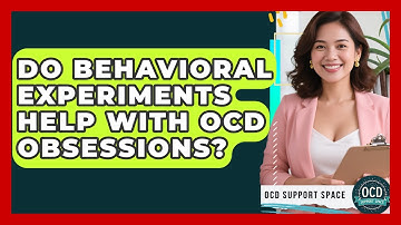 Do Behavioral Experiments Help With OCD Obsessions? - OCD Support Space