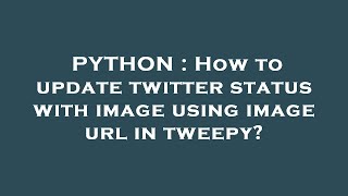 PYTHON : How to update twitter status with image using image url in tweepy