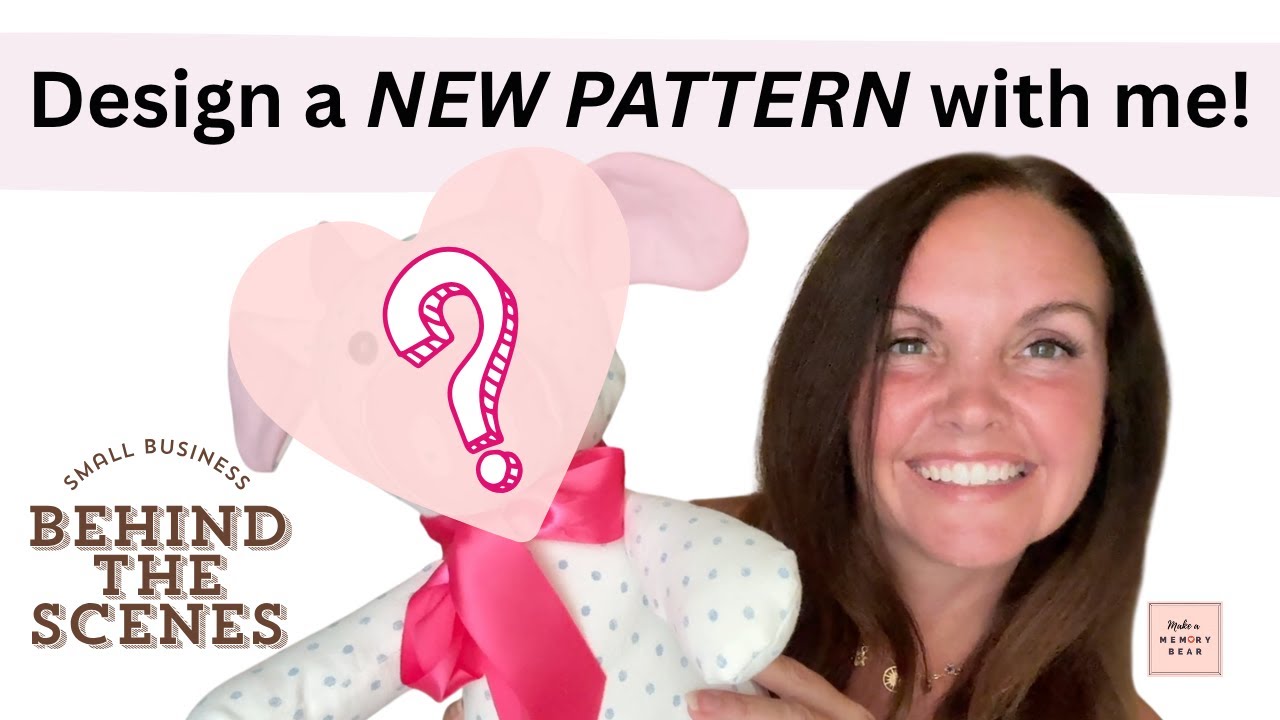 Design a NEW PATTERN with me! Behind the Scenes of a small business - Make a Memory Bear Co.