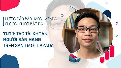 Hướng dẫn đăng ký bán hàng lazada năm 2024