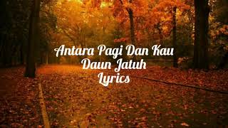 Antara Pagi Dan Kau - Daun Jatuh (Lyrics)