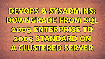 DevOps & SysAdmins: Downgrade from SQL 2005 Enterprise to 2005 Standard on a clustered server