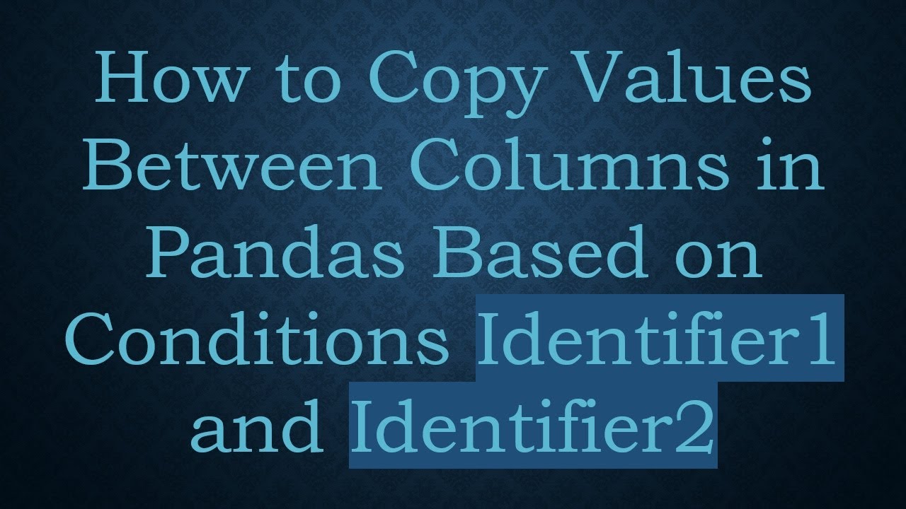 How to Copy Values Between Columns in Pandas Based on Conditions Identifier1 and Identifier2