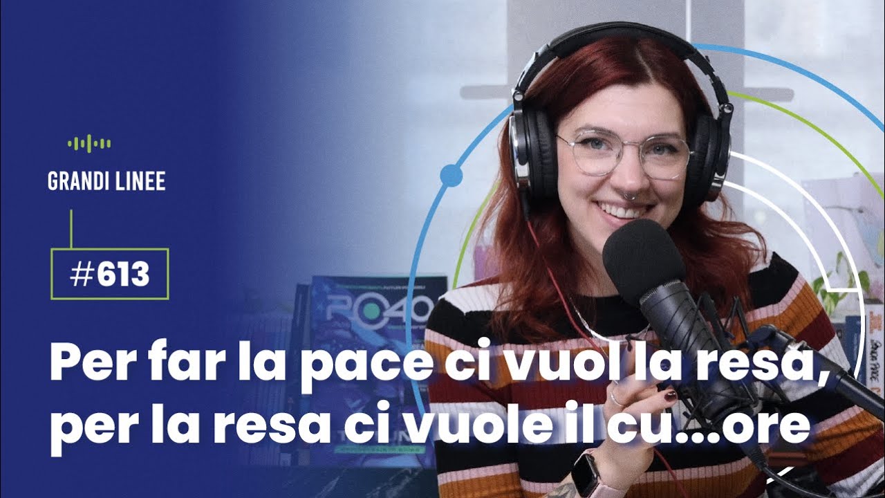 Ep. 613 – Per far la pace ci vuol la resa, per far la resa ci vuole il ...