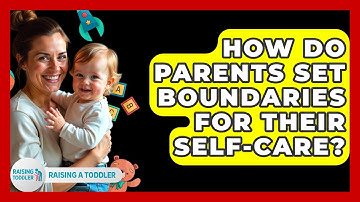 How Do Parents Set Boundaries For Their Self-care? - Raising A Toddler