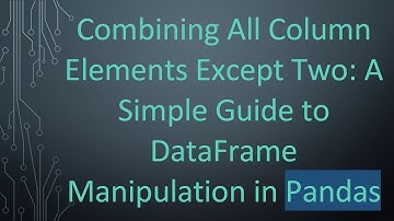 Combining All Column Elements Except Two: A Simple Guide to DataFrame Manipulation in Pandas