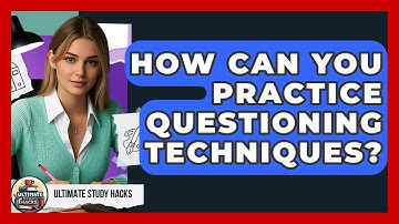 How Can You Practice Questioning Techniques? - Ultimate Study Hacks