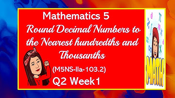 MATHEMATICS 5   QUARTER 2 WEEK 1  ROUND DECIMAL NUMBERS TO THE NEAREST HUNDREDTHS AND THOUSANDTHS.
