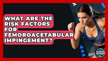 What Are The Risk Factors For Femoroacetabular Impingement? - Running Beyond Limits