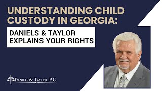 Understanding Child Custody in Georgia: Daniels & Taylor, P.C. Explains Your Rights