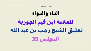 التعليق على الجواب الكافي لمن سأل عن الدواء الشافي ابن قيم الجوزية شرح الشيخ رجب بن عبد الله مجلس39