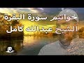 تلاوة عطرة لخواتيم سورة البقرة | الشيخ عبدالله كامل