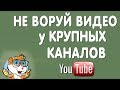 Не Воруйте Видео у Крупных Каналов на Ютуб