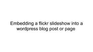 How to embed a flickr slideshow into a wordpress blog post or page