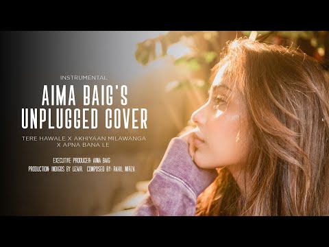 Aima Baig | Unplugged Cover | Tere Hawale x Akhiyaan Milawanga x  Apna Bana Le