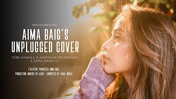 Aima Baig | Unplugged Cover | Tere Hawale x Akhiyaan Milawanga x  Apna Bana Le