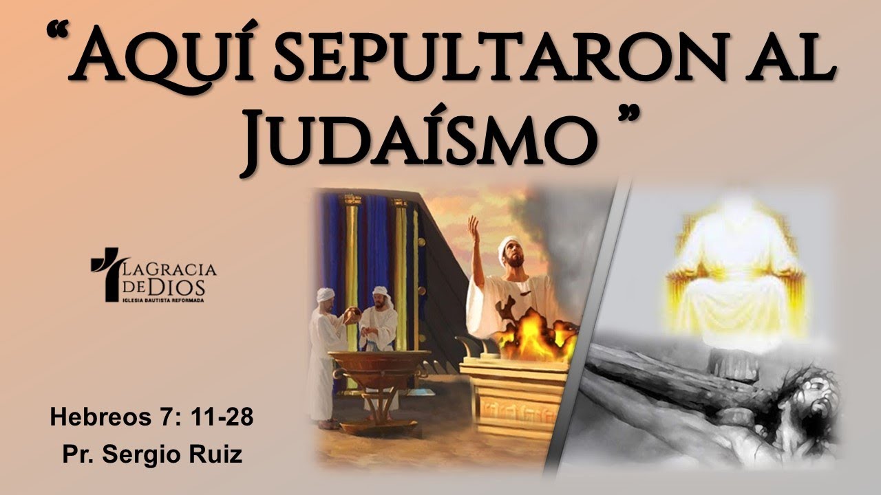 Hebreos 7: 11-28, Aquí sepultaron al Judaísmo, Pr. Sergio Ruiz.