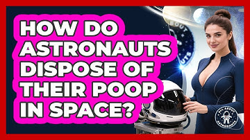 How Do Astronauts Dispose Of Their Poop In Space? - All About Astronauts