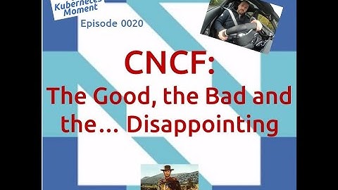 Episode 0020 CNCF The Good, the Bad and the Disappointing