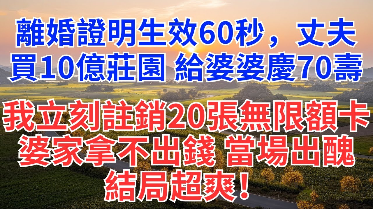 離婚證明生效60秒，丈夫買10億莊園，給婆婆慶70壽！我立刻註銷20張無限額卡，婆家拿不出錢，結局超爽！#為人處世#女性成長#故事#小說#家庭#婆媳#家庭智慧#人生解局#情感逆襲