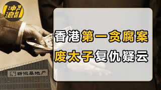 【中国商业史43】下集：香港廉署暗查四年，行贿“产业链”曝光，复盘千亿房企新鸿基一手炮制的香港世纪贪腐案