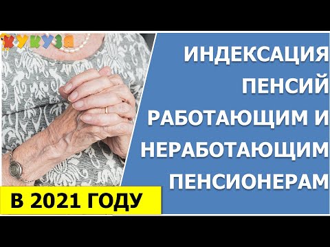 Индексация пенсий работающим и неработающим пенсионерам в 2021 году.