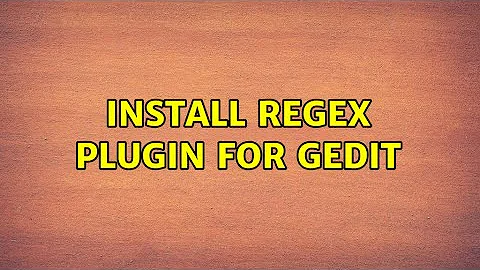 Ubuntu: Install Regex plugin for Gedit (2 Solutions!!)