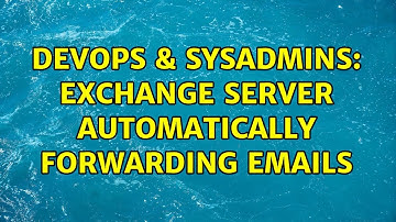 DevOps & SysAdmins: Exchange Server automatically forwarding Emails (2 Solutions!!)