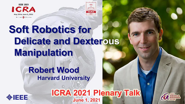 ICRA 2021 Plenary Talk -- Robert Wood : Soft Robotics for Delicate and Dexterous Manipulation